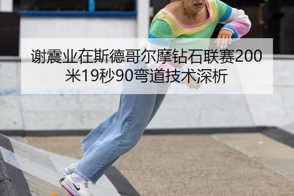 谢震业在斯德哥尔摩钻石联赛200米19秒90弯道技术深析