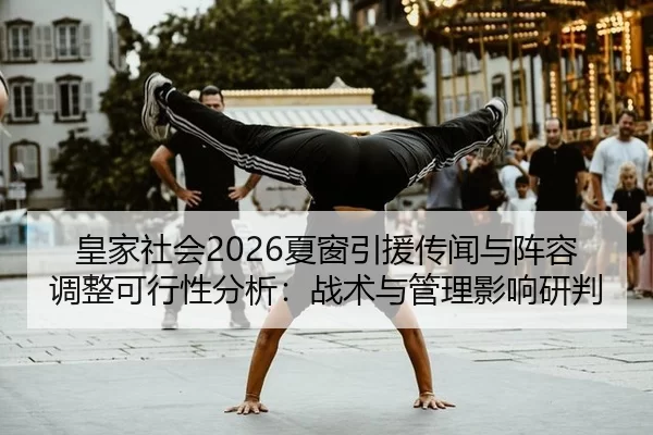 皇家社会2026夏窗引援传闻与阵容调整可行性分析：战术与管理影响研判