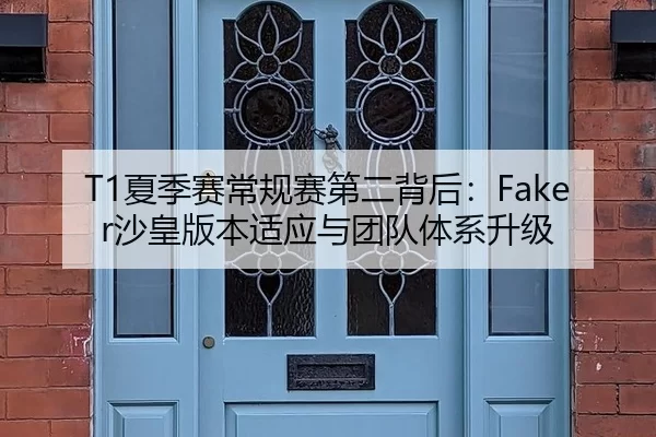T1夏季赛常规赛第二背后：Faker沙皇版本适应与团队体系升级
